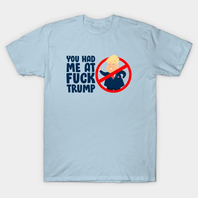 You Had Me At Fuck Trump Funny T-Shirt by screamingfool